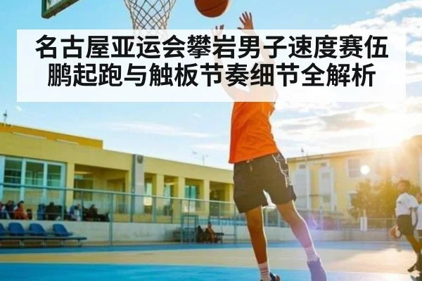 名古屋亚运会攀岩男子速度赛伍鹏起跑与触板节奏细节全解析