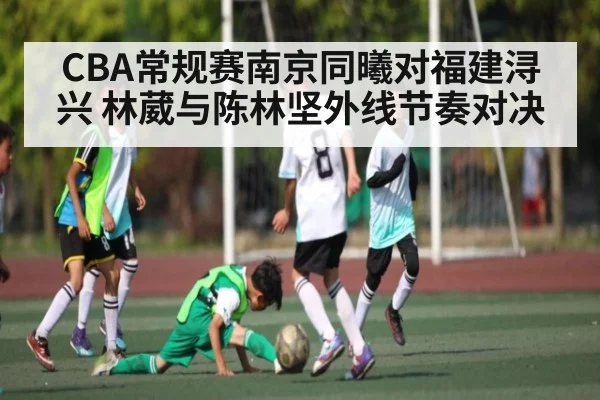 CBA常规赛南京同曦对福建浔兴 林葳与陈林坚外线节奏对决